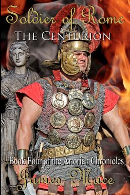 Soldier of Rome: The Centurion: Book Four of the Artorian Chronicles