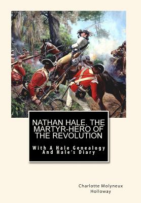 Nathan Hale. the Martyr-Hero of the Revolution: With a Hale Genealogy and Hale’s Diary