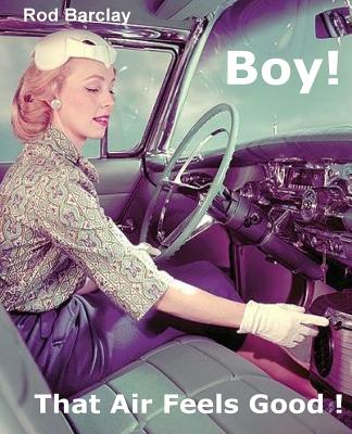 Boy! That Air Feels Good!: The untold history of Car Air; how Texas entrepreneurs such as A.R.A., Clardy, Frigette and Mark IV g