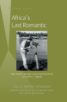 Africa’s Last Romantic: The Films, Books and Expeditions of John L. Brom