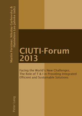 Ciuti-Forum 2013: Facing the World’s New Challenges. the Role of T & I in Providing Integrated Efficient and Sustainable Solutions