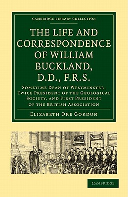 The Life and Correspondence of William Buckland, D.D., F.R.S.: Sometime Dean of Westminster, Twice President of the Geological S