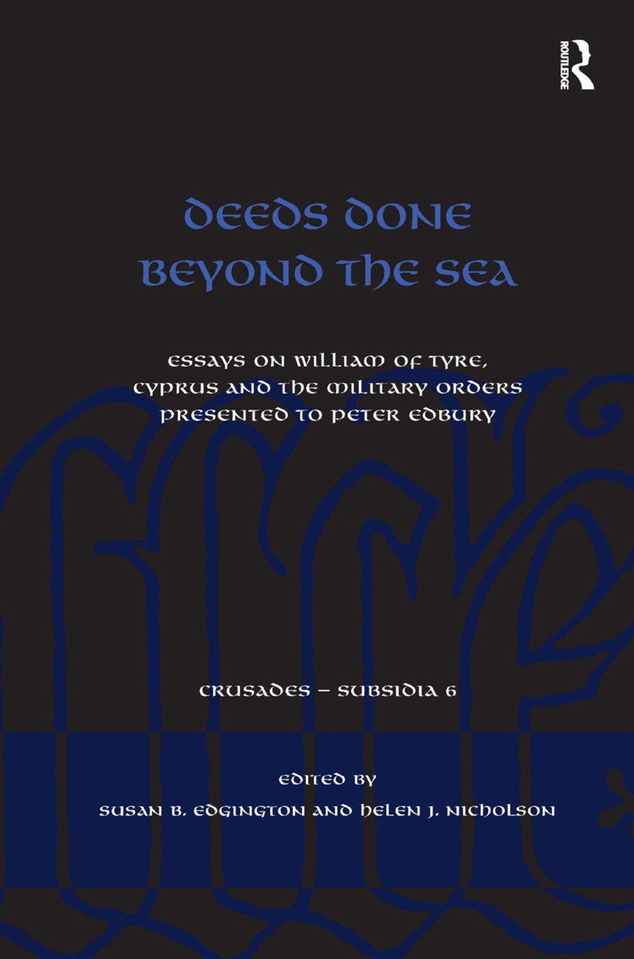 Deeds Done Beyond the Sea: Essays on William of Tyre, Cyprus and the Military Orders Presented to Peter Edbury