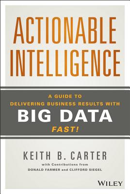 Actionable Intelligence: A Guide to Delivering Business Results with Big Data Fast!
