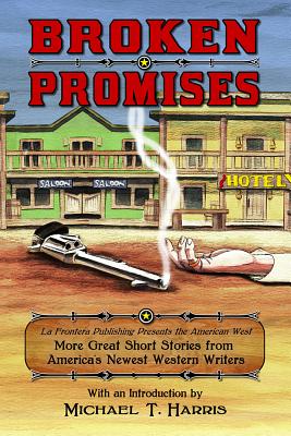 Broken Promises: La Frontera Publishing Presents the American West, More Great Short Stories from America’s Newest Western Write