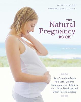 The Natural Pregnancy Book: Your Complete Guide to a Safe, Organic Pregnancy and Childbirth with Herbs, Nutrition, and Other Hol