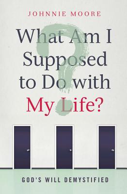 What Am I Supposed to Do with My Life?: God’s Will Demystified