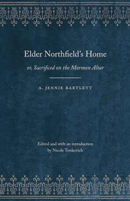 Elder Northfield’s Home: Or, Sacrificed on the Mormon Altar: A Story of the Blighting Curse of Polygamy