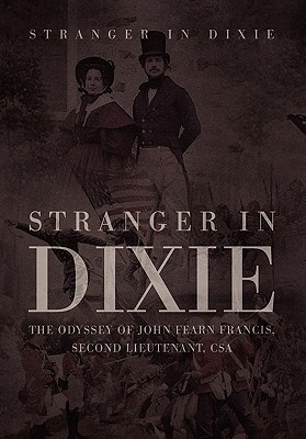 Stranger in Dixie: The Odyssey of John Fearn Francis, Second Lieutenant, Csa