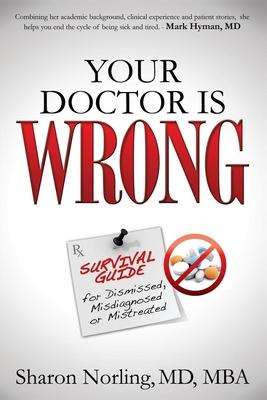 Your Doctor Is Wrong: Survival Guide for Dismissed, Misdiagnosed or Mistreated