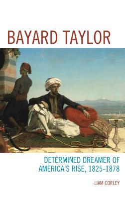Bayard Taylor: Determined Dreamer of America’s Rise, 1825-1878