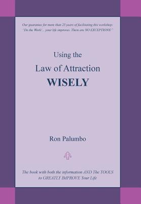 Using the Law of Attraction Wisely: The Book With Both the Information and the Tools to Greatly Improve Your Life