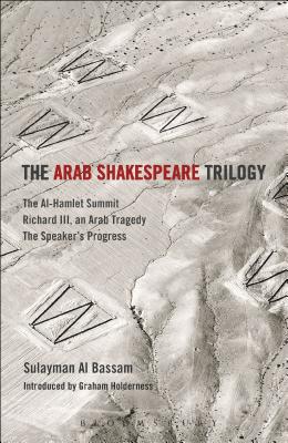 The Arab Shakespeare Trilogy: The Al-Hamlet Summit; Richard III, an Arab Tragedy; The Speaker’s Progress