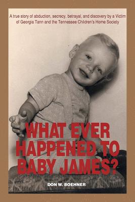 What Ever Happened to Baby James?: A True Story of Abduction, Secrecy, Betrayal, and Discovery by a Victim of Georgia Tann and t