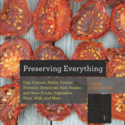 Preserving Everything: How to Can, Culture, Pickle, Freeze, Ferment, Dehydrate, Salt, Smoke, and Store Fruits, Vegetables, Meat, Milk, and Mo
