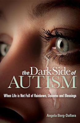 The Dark Side of Autism: Struggling to Find Peace and Understanding When Life’s Not Full of Rainbows, Unicorns and Blessings