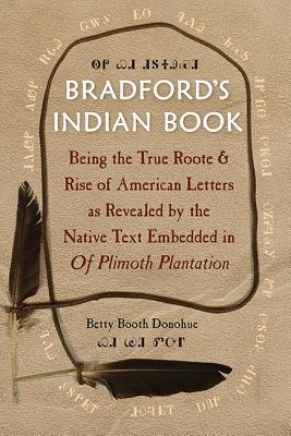 Bradford’s Indian Book: Being the True Roote & Rise of American Letters as Revealed by the Native Text Embedded in of Plimoth Pl