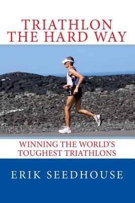 Triathlon the Hard Way: Winning the World’s Toughest Triathlons