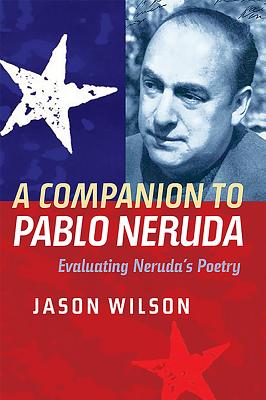 A Companion to Pablo Neruda: Evaluating Neruda’s Poetry