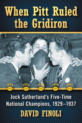 When Pitt Ruled the Gridiron: Jock Sutherland’s Five-time National Champions, 1929-1937