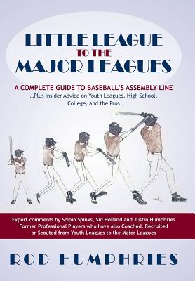 Little League to the Major Leagues: A Complete Guide to Baseball’s Assembly Line ... Plus Insider Advice on Youth Leagues, High School, College, and T