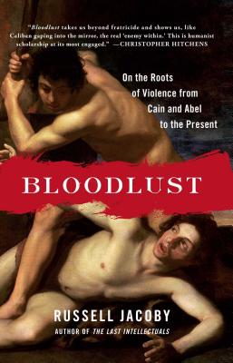 Bloodlust: On the Roots of Violence from Cain and Abel to the Present