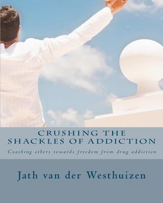 Crushing the Shackles of Addiction: Helping Others Towards Freedom from Drug Addiction