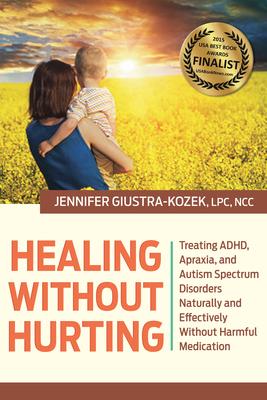 Healing Without Hurting: Treating ADHD, Apraxia, and Autism Spectrum Disorders Naturally and Effectively Without Harmful Medicat