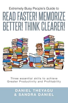 Extremely Busy People’s Guide to Read Faster! Memorize Better! Think Clearer!: Three Essential Skills to Achieve Greater Product