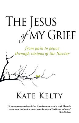 The Jesus of My Grief: From Pain to Peace Through Visions of the Savior