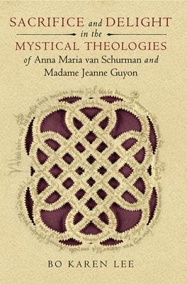 Sacrifice and Delight in the Mystical Theologies of Anna Maria Van Schurman and Madame Jeanne Guyon