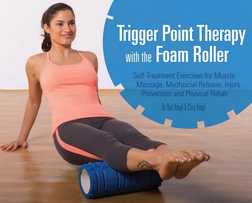 Trigger Point Therapy with the Foam Roller: Self-Treatment Exercises for Muscle Massage, Myofascial Release, Injury Prevention and Physical Rehab