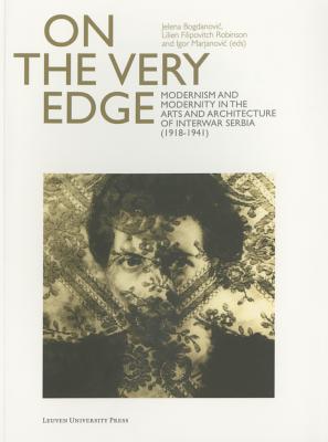 On the Very Edge: Modernism and Modernity in the Arts and Architecture of Interwar Serbia 1918–1941
