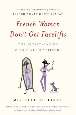 French Women Don’t Get Facelifts: The Secret of Aging with Style & Attitude