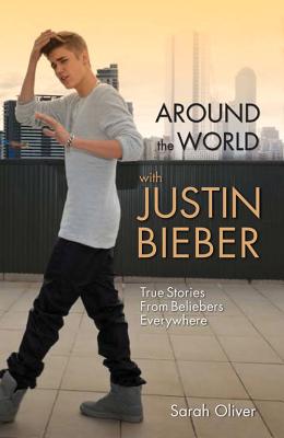 Around the World With Justin Bieber: True Stories from Beliebers Everywhere