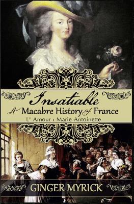 Insatiable: A Macabre History of France L’amour Marie Antoinette