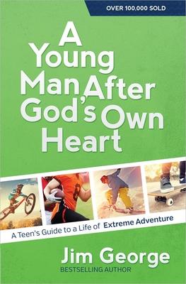 A Young Man After God’s Own Heart: A Teen’s Guide to a Life of Extreme Adventure