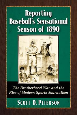 Reporting Baseball’s Sensational Season of 1890: The Brotherhood War and the Rise of Modern Sports Journalism