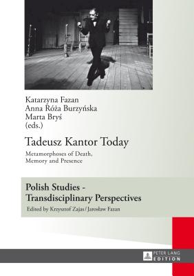 Tadeusz Kantor Today: Metamorphoses of Death, Memory and Presence- Translated by Anda MacBride