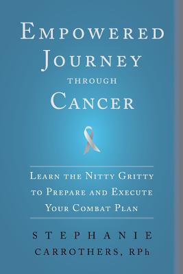 Empowered Journey Through Cancer: Learn the Nitty Gritty to Prepare and Execute Your Combat Plan