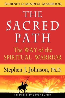 The Sacred Path: The Way of the Spiritual Warrior, Journey to Mindful Manhood