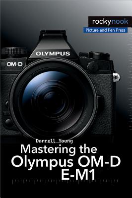 Mastering the Olympus OM-D E-M1: Updated for Firmware 3.0