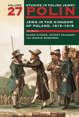 Polin: Studies in Polish Jewry Volume 27: Jews in the Kingdom of Poland, 1815-1918