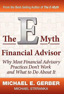 The E-Myth Financial Advisor: Why Most Financial Advisory Practices Don’t Work and What to Do About It