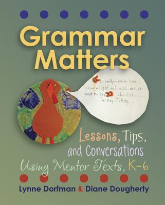 Grammar Matters: Lessons, Tips, and Conversations Using Mentor Texts, K-6