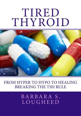 Tired Thyroid: From Hyper to Hypo to Healing—breaking the TSH Rule