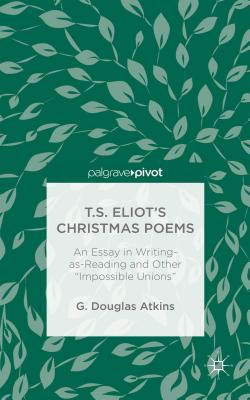 T.S. Eliot’s Christmas Poems: An Essay in Writing-as-Reading and Other Impossible Unions