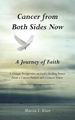 Cancer from Both Sides Now … a Journey of Faith: A Unique Perspective on God’s Healing Power … from a Cancer Patient and a Cance