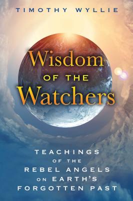 Wisdom of the Watchers: Teachings of the Rebel Angels on Earth’s Forgotten Past