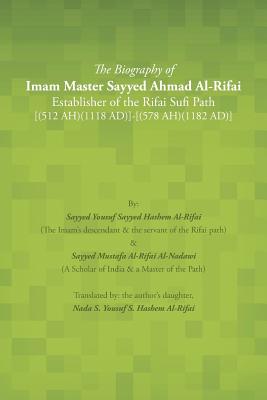 The Biography of Imam Master Sayyed Ahmad Al-rifai Establisher of the Rifai Sufi Path: (512 Ah)(1118 Ad)-(578 Ah)(1182 Ad)